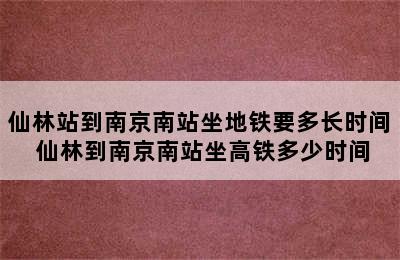 仙林站到南京南站坐地铁要多长时间 仙林到南京南站坐高铁多少时间